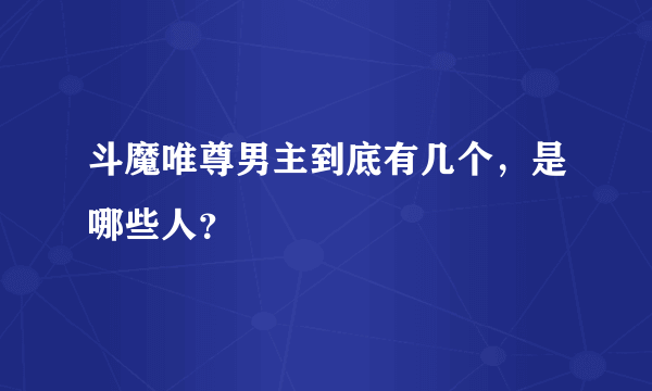 斗魔唯尊男主到底有几个，是哪些人？