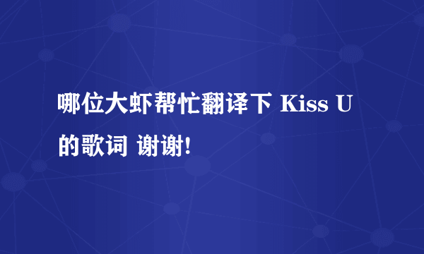 哪位大虾帮忙翻译下 Kiss U的歌词 谢谢!