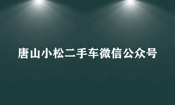 唐山小松二手车微信公众号