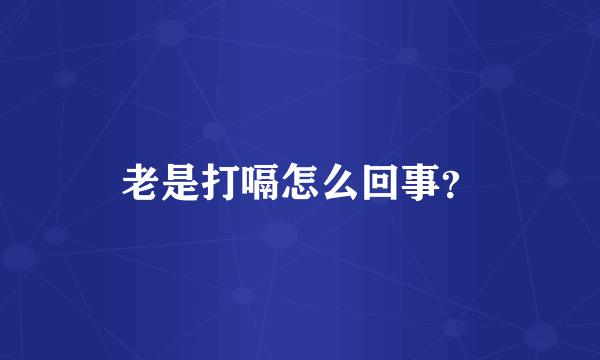 老是打嗝怎么回事？