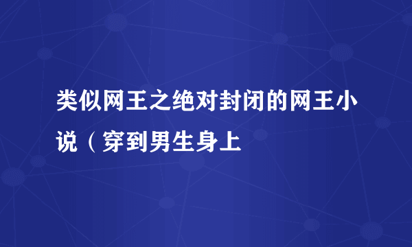 类似网王之绝对封闭的网王小说（穿到男生身上