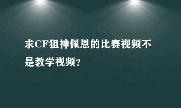 求CF狙神佩恩的比赛视频不是教学视频？