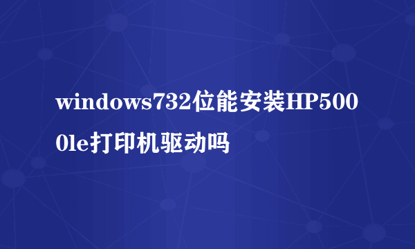 windows732位能安装HP5000le打印机驱动吗