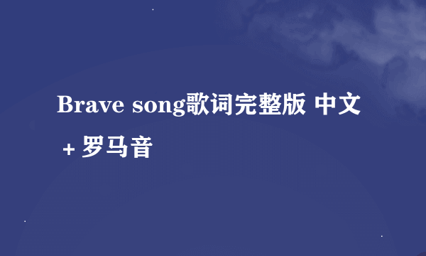 Brave song歌词完整版 中文＋罗马音