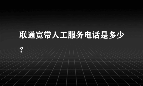 联通宽带人工服务电话是多少？