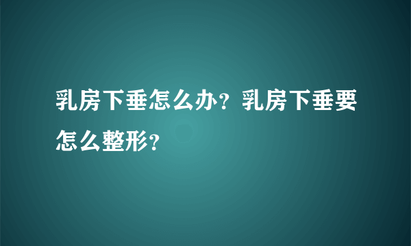 乳房下垂怎么办？乳房下垂要怎么整形？