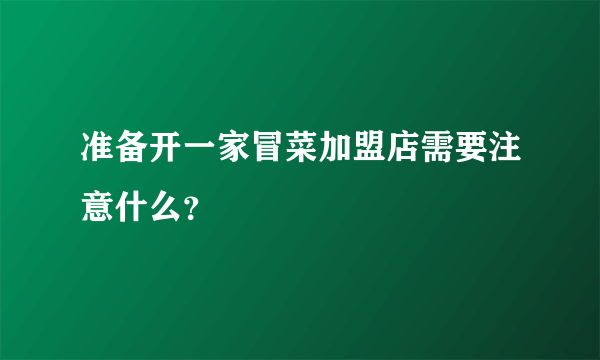 准备开一家冒菜加盟店需要注意什么？