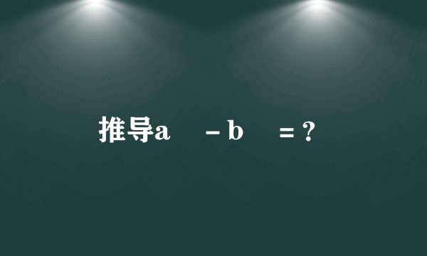 推导a³－b³＝？