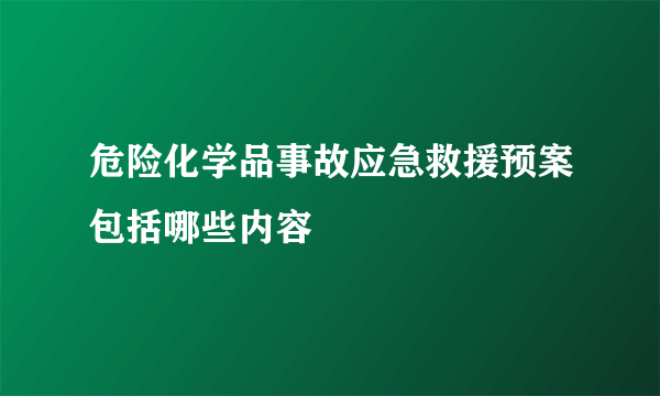 危险化学品事故应急救援预案包括哪些内容