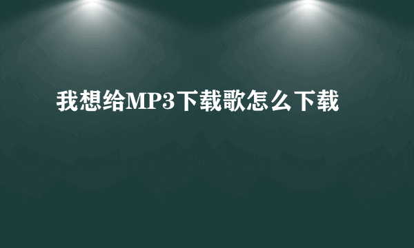 我想给MP3下载歌怎么下载