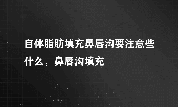 自体脂肪填充鼻唇沟要注意些什么，鼻唇沟填充