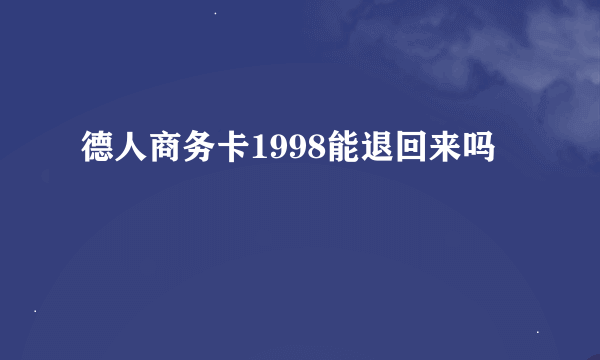 德人商务卡1998能退回来吗