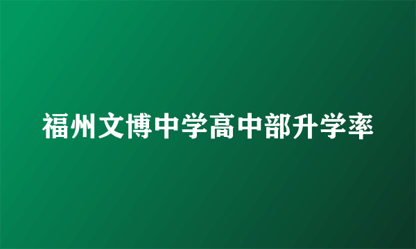 福州文博中学高中部升学率