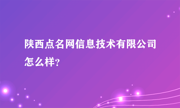 陕西点名网信息技术有限公司怎么样？