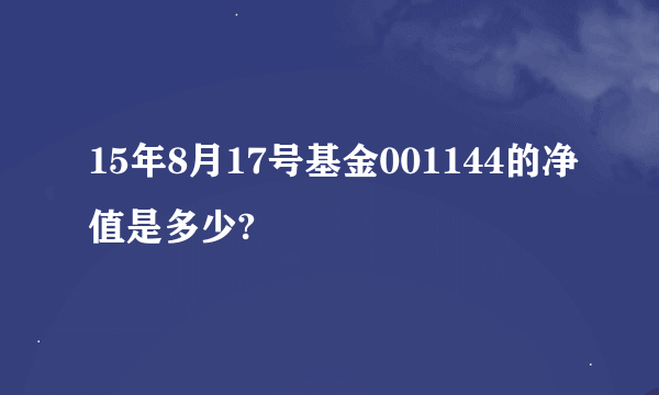 15年8月17号基金001144的净值是多少?