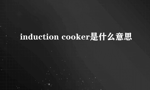 induction cooker是什么意思