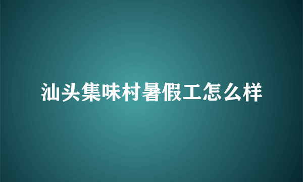 汕头集味村暑假工怎么样