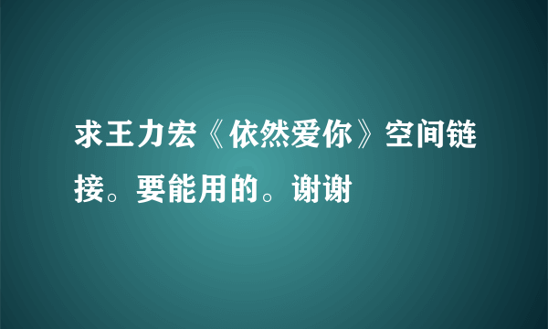 求王力宏《依然爱你》空间链接。要能用的。谢谢