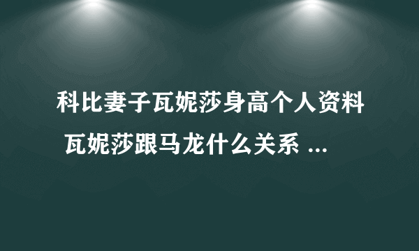 科比妻子瓦妮莎身高个人资料 瓦妮莎跟马龙什么关系 大尺度私房照