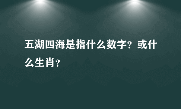 五湖四海是指什么数字？或什么生肖？