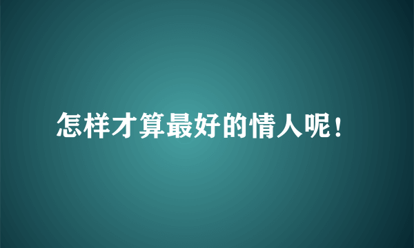 怎样才算最好的情人呢！