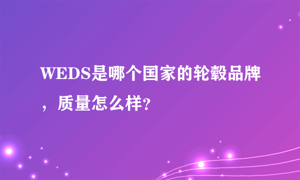 WEDS是哪个国家的轮毂品牌，质量怎么样？