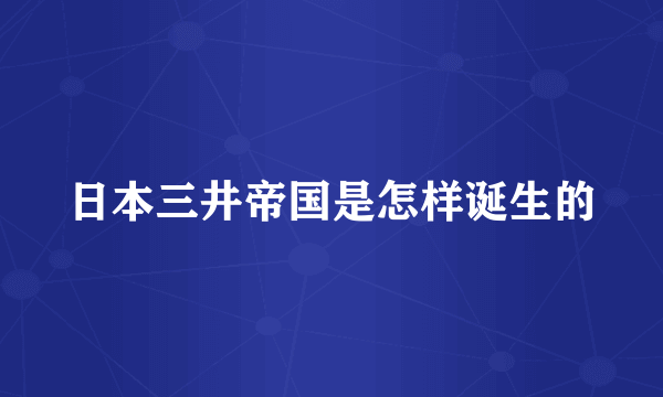 日本三井帝国是怎样诞生的