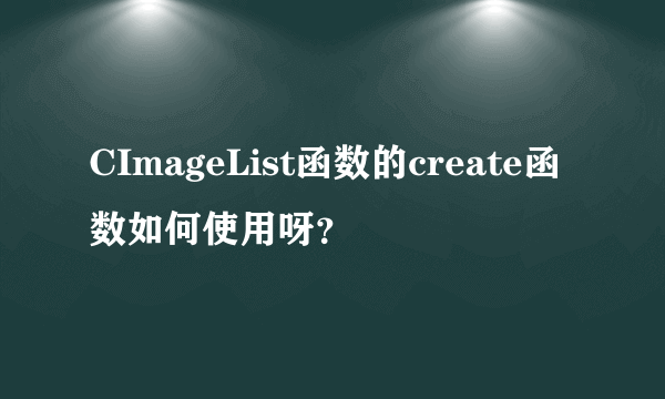 CImageList函数的create函数如何使用呀？