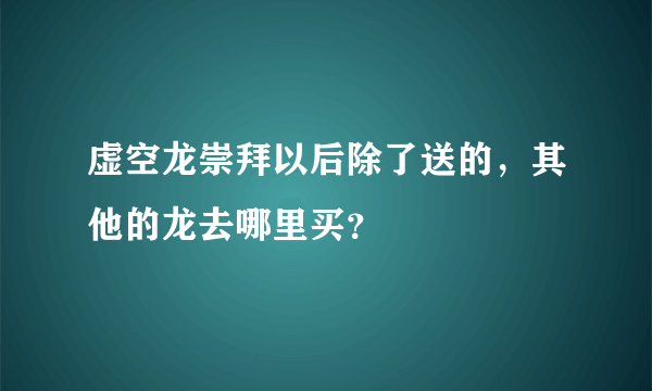 虚空龙崇拜以后除了送的，其他的龙去哪里买？