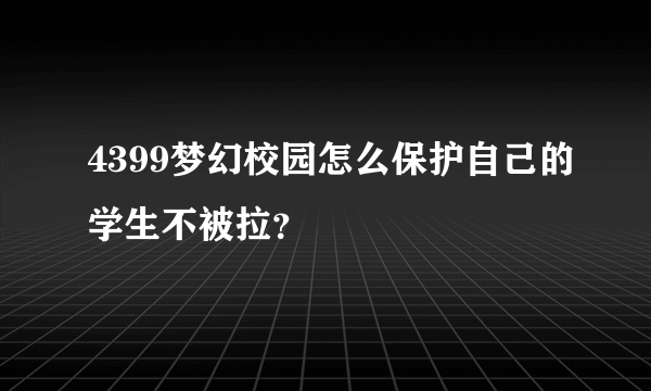 4399梦幻校园怎么保护自己的学生不被拉？