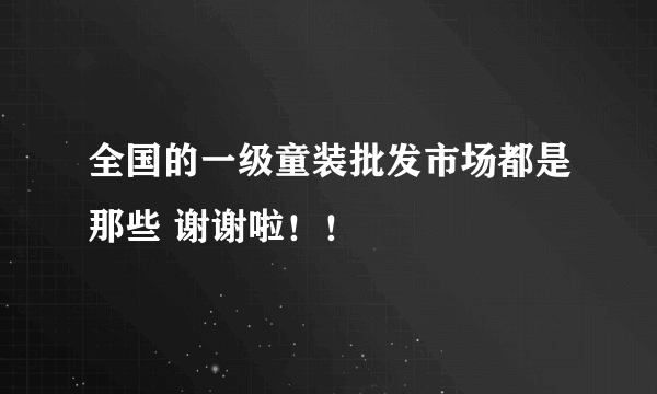 全国的一级童装批发市场都是那些 谢谢啦！！