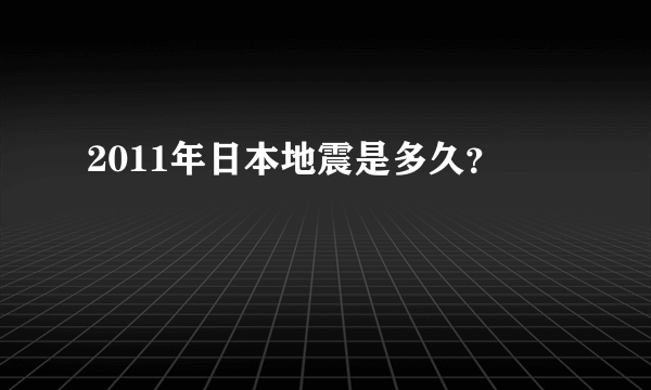 2011年日本地震是多久？