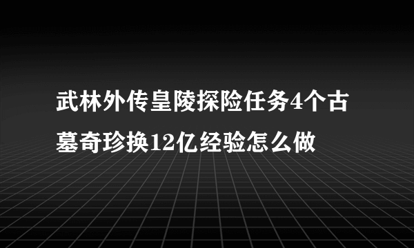 武林外传皇陵探险任务4个古墓奇珍换12亿经验怎么做