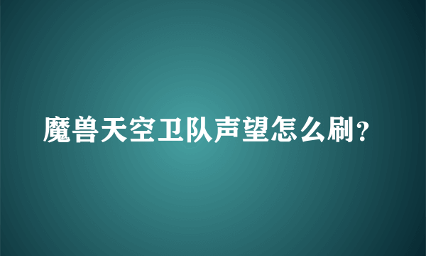 魔兽天空卫队声望怎么刷？