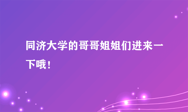 同济大学的哥哥姐姐们进来一下哦！