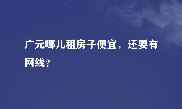 广元哪儿租房子便宜，还要有网线？