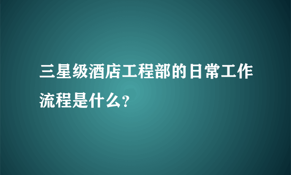 三星级酒店工程部的日常工作流程是什么？