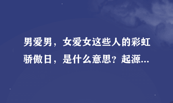 男爱男，女爱女这些人的彩虹骄傲日，是什么意思？起源由来何处？