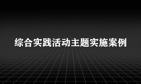 综合实践活动主题实施案例