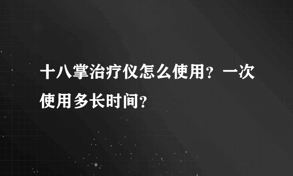 十八掌治疗仪怎么使用？一次使用多长时间？