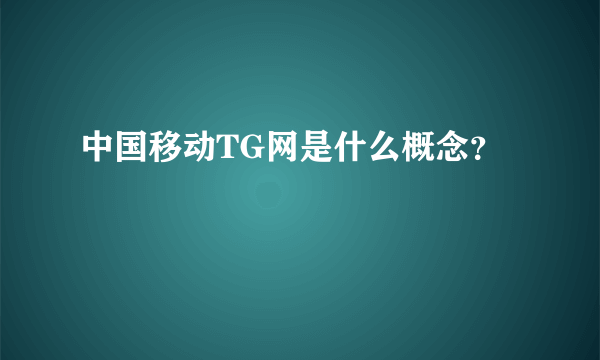 中国移动TG网是什么概念？