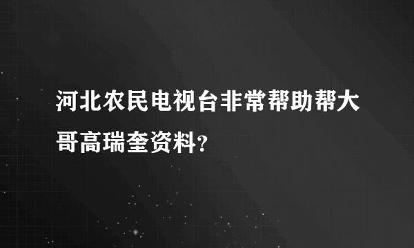 河北农民电视台非常帮助帮大哥高瑞奎资料？