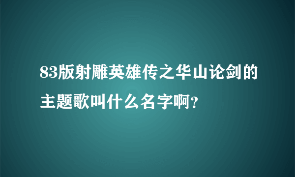 83版射雕英雄传之华山论剑的主题歌叫什么名字啊？