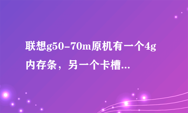 联想g50-70m原机有一个4g内存条，另一个卡槽可以增加多大的内存条？