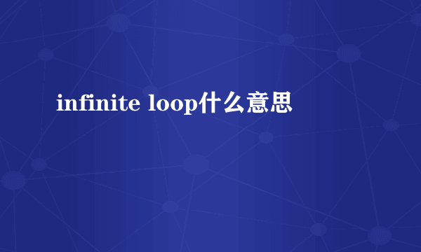 infinite loop什么意思