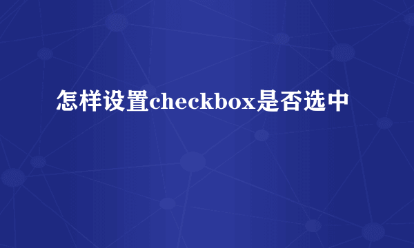 怎样设置checkbox是否选中