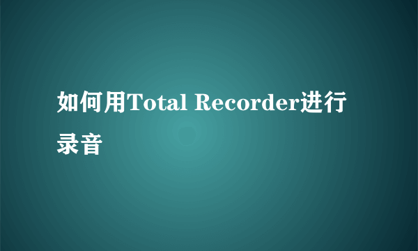 如何用Total Recorder进行录音