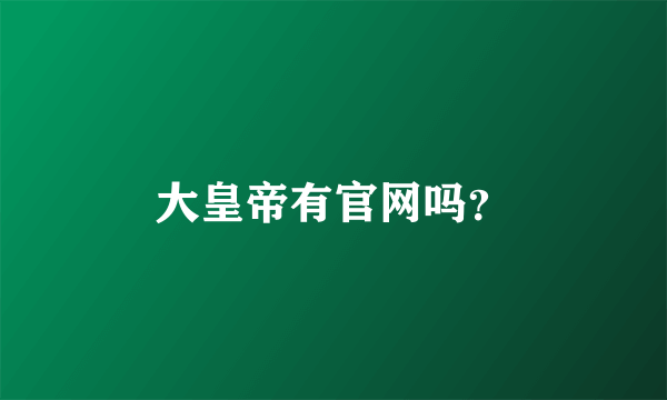 大皇帝有官网吗？