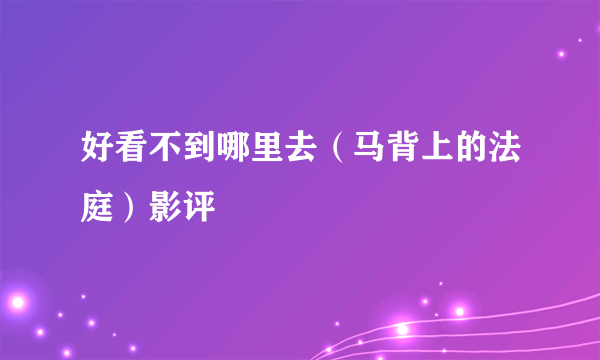 好看不到哪里去（马背上的法庭）影评