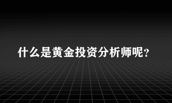 什么是黄金投资分析师呢？